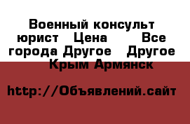 Военный консульт юрист › Цена ­ 1 - Все города Другое » Другое   . Крым,Армянск